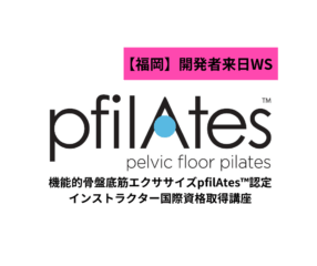 【福岡】機能的骨盤底筋エクササイズ「pfilAtes™」認定インストラクター国際資格取得講座
