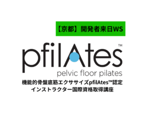 【京都】機能的骨盤底筋エクササイズ「pfilAtes™」認定インストラクター国際資格取得講座